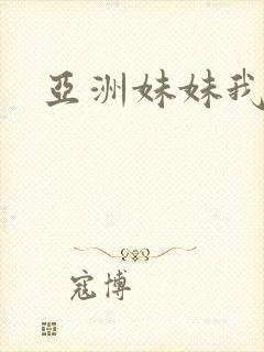 亚洲妹妹我爱你