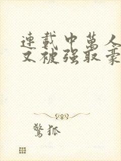 连载中万人迷她又被强取豪夺了