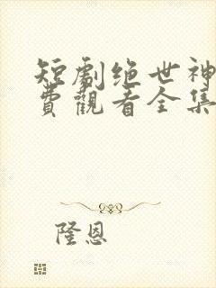 短剧绝世神眼免费观看全集高清