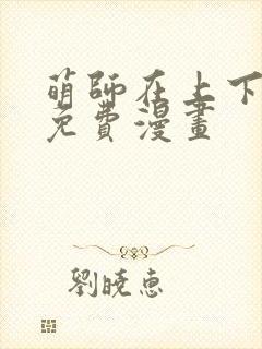 萌师在上下拉式免费漫画