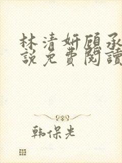 林清妍顾承砚小说免费阅读最新章节