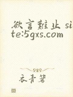 欲言难止 site:5gxs.com