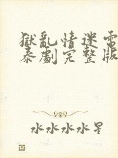 狱乱情迷电视剧泰剧完整版第七集