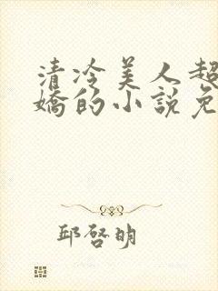 清冷美人超会撒娇的小说免费阅读