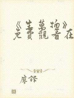 《生万物》全集免费观看在线播放