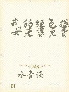 我的绝色总裁美女老婆免费阅读