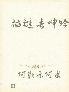 插进去呻吟挣扎