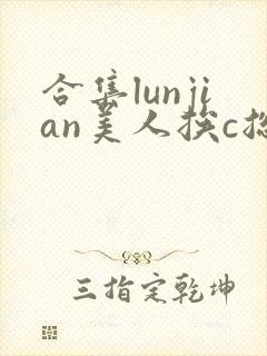 合集lunjian美人挨c总受双性