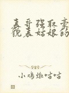 表哥强取豪夺美貌表姑娘的古言