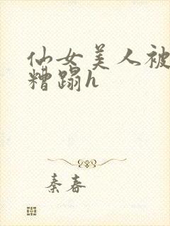 仙女美人被多人糟蹋h