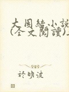 大团结小说目录(全文阅读)无弹窗