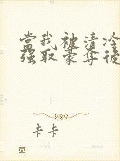 当我被清冷公子强取豪夺后