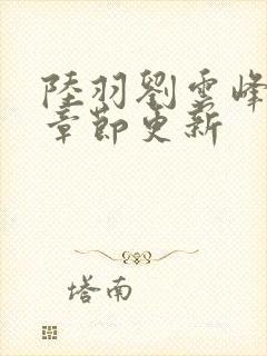 陆羽刘云峰最新章节更新