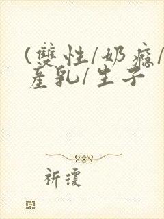 (双性/奶瘾/产乳/生子封面