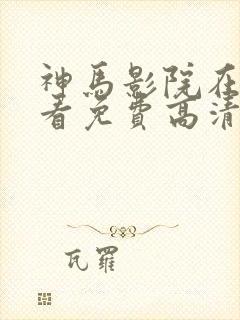 神马影院在线观看免费高清电视剧