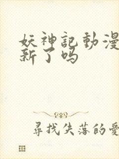 妖神记动漫不更新了吗