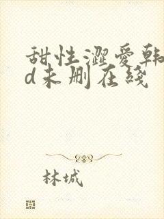 甜性涩爱韩国hd未删在线