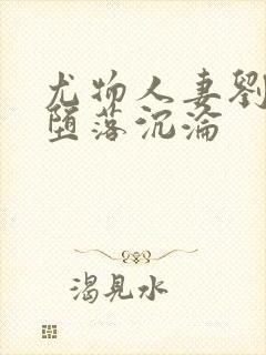 尤物人妻刘盈的堕落沉沦