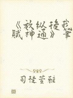 《放纵后我获天赋神通》笔趣阁