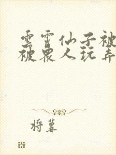 云霄仙子被下药被众人玩弄