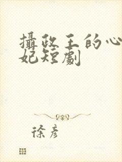 摄政王的心尖宠妃短剧