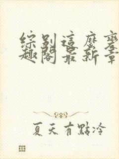 综别这么变态笔趣阁最新章节更新