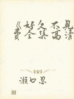 《好久不见》免费全集高清在线观看