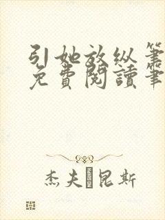 引她放纵笔趣阁免费阅读笔趣阁无弹窗
