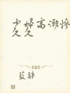 少妇高潮惨叫久久久