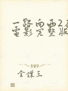 一路向西2在线电影完整版免费观看