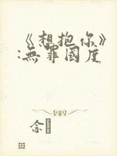 《想抱你》作者:无罪国度