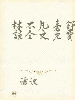 林不凡秦舒雨小说全文免费阅读最新