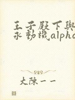 王子殿下与他的永动机alpha笔趣阁