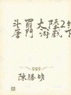 斗罗大陆2绝世唐门 游戏下载