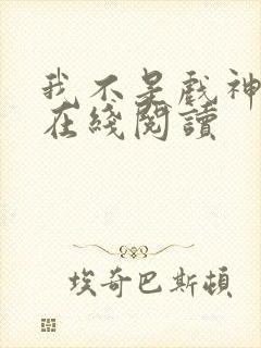 我不是戏神小说在线阅读