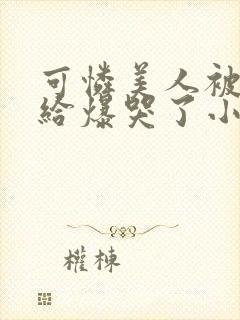 可怜美人被病态给爆哭了小说