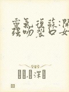 灵气复苏:开局强吻裂口女免费阅读下载