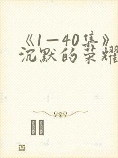 《1—40集》沉默的荣耀全集免费观看