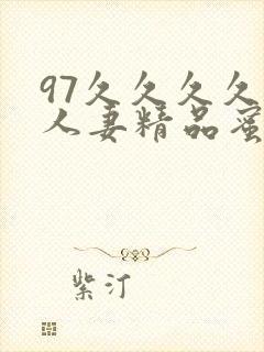 97久久久久久人妻精品蜜桃少妇