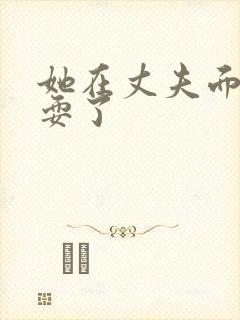 她在丈夫面前别耍了