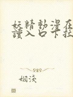 妖精动漫在线阅读入口下拉式