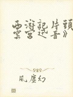 西游记片头曲《云宫迅音》简谱