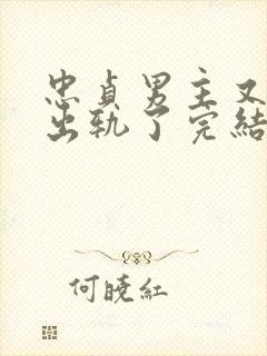 忠贞男主又被迫出轨了完结小说古代