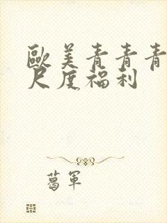 欧美青青青草大尺度福利