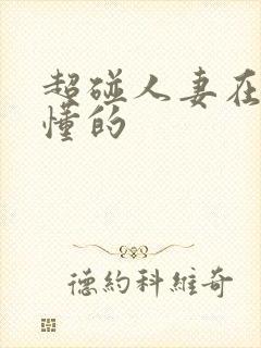 超碰人妻在线你懂的