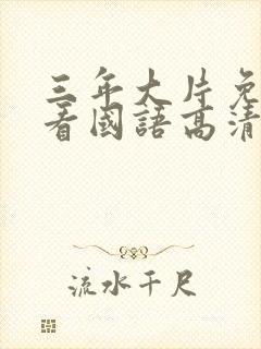 三年大片免费观看国语高清完整版