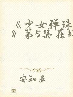 《少女弹珠汽水》第5集在线观看封面