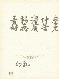 看动漫什么软件好无广告免费的