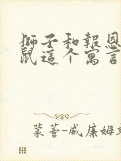 狮子和报恩的老鼠这个寓言故事告诉我们一个