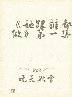 《她跟谁都可以做》第一集免费观看